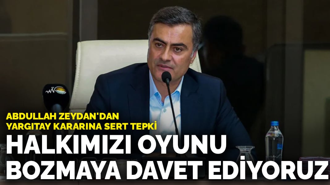 Abdullah Zeydan'dan Yargıtay'a Yansımalar: Halkı Oyunlarını Değiştirmeye Çağırdı